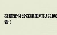 微信支付分在哪里可以兑换东西（微信支付分在哪里可以查看）