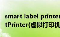 smart label printer打印机（如果安装SmartPrinter(虚拟打印机)）