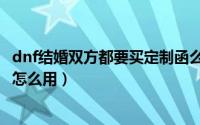 dnf结婚双方都要买定制函么（dnf豪华婚礼定制函有什么用怎么用）