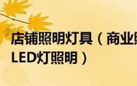 店铺照明灯具（商业照明之店铺装修如何选择LED灯照明）
