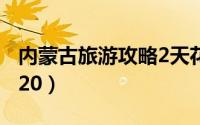内蒙古旅游攻略2天花费（内蒙古旅游攻略2020）