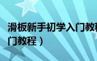 滑板新手初学入门教程视频（滑板新手初学入门教程）