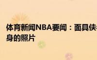 体育新闻NBA要闻：面具侠名记晒布克今日戴面具在场边热身的照片