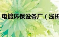 电镀环保设备厂（浅析环保电镀电镀工业园）