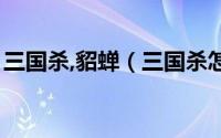 三国杀,貂蝉（三国杀怎么查看武将貂蝉简介）