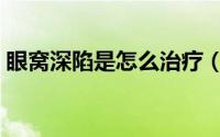 眼窝深陷是怎么治疗（眼窝深陷是怎么回事）