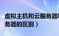 虚拟主机和云服务器哪个好（虚拟主机和云服务器的区别）