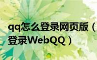 qq怎么登录网页版（如何登录网页版QQ如何登录WebQQ）