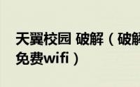 天翼校园 破解（破解天翼校园客户端V1.5.2免费wifi）