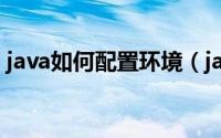java如何配置环境（java如何配置环境变量）