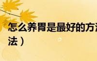 怎么养胃是最好的方法（怎么养胃是最好的方法）