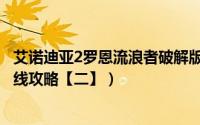 艾诺迪亚2罗恩流浪者破解版（《艾诺迪亚2罗恩流浪者》主线攻略【二】）