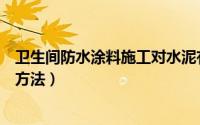 卫生间防水涂料施工对水泥有要求吗（卫生间防水涂料施工方法）