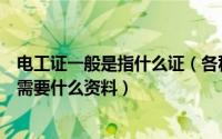 电工证一般是指什么证（各种电工证有什么区别电工证办理需要什么资料）