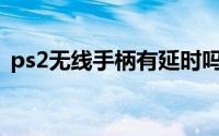 ps2无线手柄有延时吗（PS2无线手柄使用）