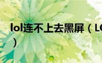 lol连不上去黑屏（LOL黑屏之“输入不支持”）