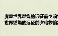 魔兽世界燃烧的远征前夕暗牧输出天赋怎么加点图解（魔兽世界燃烧的远征前夕暗牧输出天赋怎么加点）