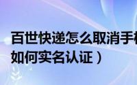 百世快递怎么取消手机上实名登录（百事快递如何实名认证）