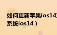 如何更新苹果ios14系统（iphone怎么更新系统ios14）