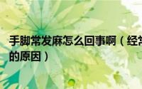 手脚常发麻怎么回事啊（经常手脚发麻是怎么回事 手脚发麻的原因）