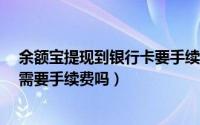 余额宝提现到银行卡要手续费吗?（余额宝提现到银行卡里需要手续费吗）