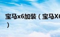 宝马x6加装（宝马X6如何改装X6M包围套件）