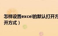 怎样设置excel的默认打开方式（如何把excel设置为默认打开方式）