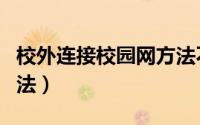 校外连接校园网方法不对（校外连接校园网方法）