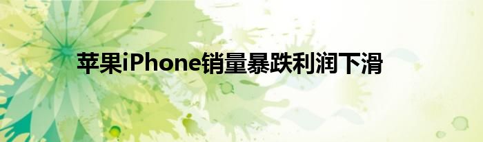 苹果iPhone销量暴跌利润下滑
