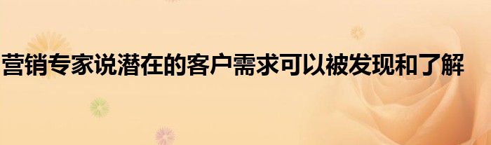 营销专家说潜在的客户需求可以被发现和了解