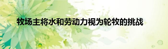 牧场主将水和劳动力视为轮牧的挑战