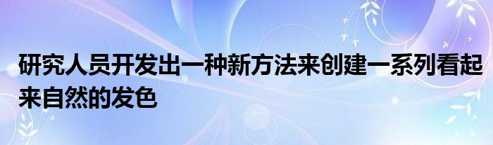 研究人员开发出一种新方法来创建一系列看起来自然的发色