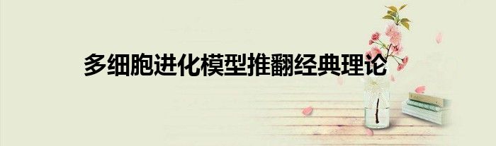 多细胞进化模型推翻经典理论