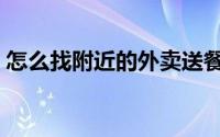 怎么找附近的外卖送餐（怎么找附近人聊天）