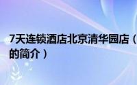 7天连锁酒店北京清华园店（关于7天连锁酒店北京清华园店的简介）