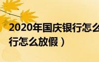 2020年国庆银行怎么放假的（2020年国庆银行怎么放假）