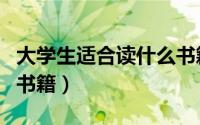 大学生适合读什么书籍（大学生应该读怎样的书籍）