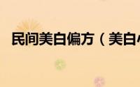 民间美白偏方（美白小偏方教你快速美白）
