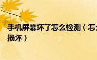 手机屏幕坏了怎么检测（怎么对手机屏幕进行检测检查是否损坏）