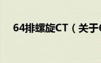 64排螺旋CT（关于64排螺旋CT的简介）