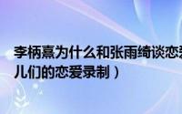 李柄熹为什么和张雨绮谈恋爱（张雨绮李柄熹为什么退出女儿们的恋爱录制）
