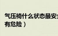 气压椅什么状态最安全（怎么知道气压椅有没有危险）