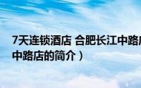 7天连锁酒店 合肥长江中路店（关于7天连锁酒店 合肥长江中路店的简介）