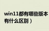win11都有哪些版本（Windows11各个版本有什么区别）