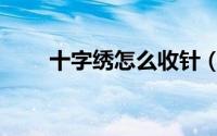 十字绣怎么收针（十字绣怎么装裱）