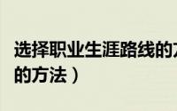 选择职业生涯路线的方法（选择职业生涯路线的方法）
