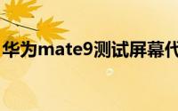 华为mate9测试屏幕代码（华为mate9测评）