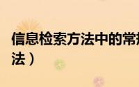信息检索方法中的常规方法包括（信息检索方法）