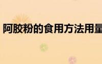 阿胶粉的食用方法用量（阿胶粉的食用方法）