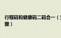 行程码和健康码二码合一（支付宝健康码行程码二码合一步骤）